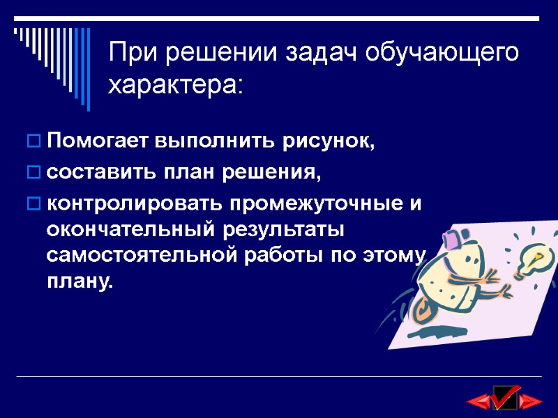 При решении задач обучающего характера: Помогает выполнить рисунок,  составить план решения,  контролировать